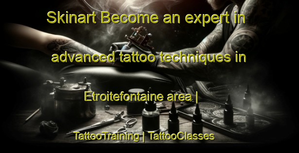 Skinart Become an expert in advanced tattoo techniques in Etroitefontaine area | TattooTraining | TattooClasses | SkinartTraining-France